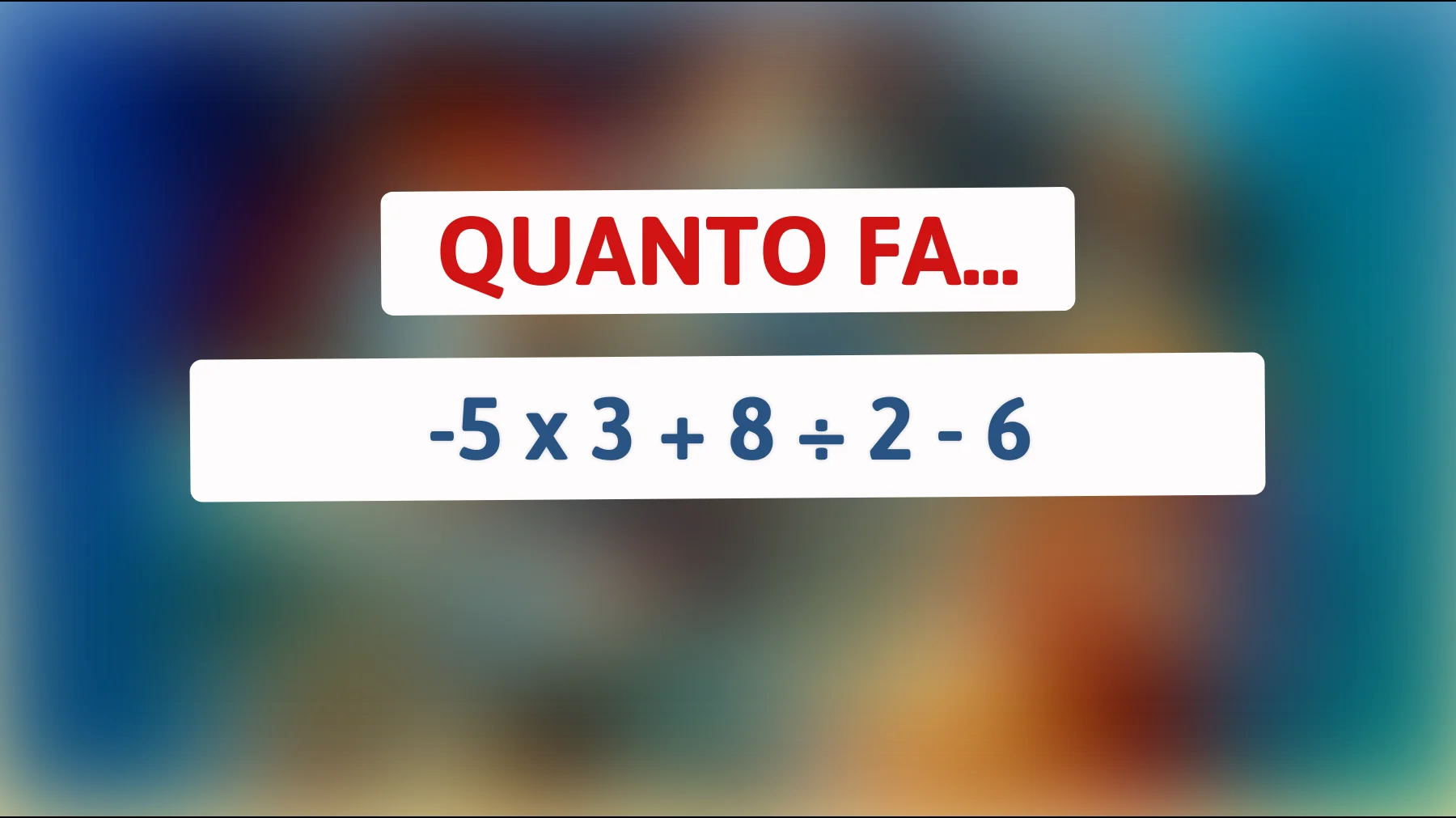 \"Solo i veri geni risolvono: Quanto fa -5 x 3 + 8 ÷ 2 - 6 ? Sfida te stesso!\""